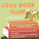 COzy BOOK SWAP CSWIStreisand Center 1500 Public Affairs Building MONDAY 6/2-WEDNESDAY 6/4 10:30 AM -4:30 PM 1. BRING A WRAPPED BOOK OR WRAP ONE AT OUR CENTER 2.ADD A HINT NOTE, AND SWAP WITH OTHERS-ANY GENRE WELCOME!