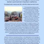 CULTURE, POWER, SOCIAL CHANGE PRESENTS... The Fire-Break: Latinx Fire Mitigation Workers and Settler Land Control in Southern California Thursday 6.4.26 | Haines Hall 352 | 12:15 PM | Pizza served at noon This presentation discusses the settler practice of managing fire risk to valorize property in Orange County's wildland urban interface. The presentation draws on four years of ethnographic research with Latinx fire mitigation workers in the chaparral canyon ecologies of Orange County. It also incorporates over three decades of archival materials from the Orange County Fire Authority and Dr. Zarate's family's involvement with the County of Orange fire mitigation program. The presentation contends that workers employ Migrant Ecological Knowledge, a practice grounded in the geographies of dispossession and displacement, to create forms of care and life in places where personal risks related to health, legal, and social precarity accumulate. These affective and social practices amongst workers denaturalize fire management across Southern California as a structure of risk-production that expands settler claims to land through regimes of racialized labor that seek to have Latinx migrants do the work of protecting property from fire and cultural obsolescence. Salvador Zarate is an assistant professor in the department of anthropology at UC Irvine. His work dovetails ethnographic research with historical methods and centers on questions of racialized gender, labor, and the ecology. His recent work explores Latinx residential gardening, drought as a science of land domination, and wildfire as a cultural practice of racial domination and settler conquest. He has published in Anthropology of Work Review, Journal of Political Ecology, Feminist Formations, Catalyst, Practicing Anthropology, Latino Studies, Aztlan, and others. His co-written book on the politics of doing transformative community research, Transforming Science, will be published in May of this year.