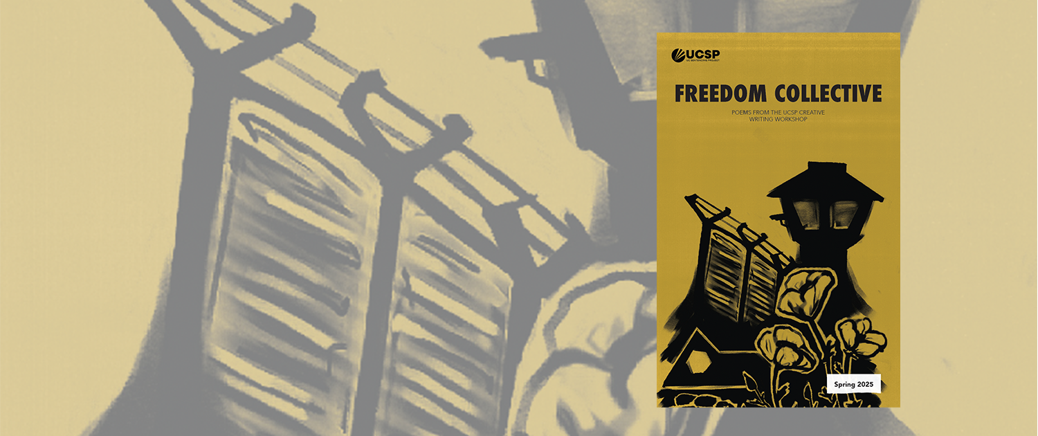 FreedomCollective_spring2025_Header Cover of the Freedom Collective poetry collection from the UCSP Creative Writing Workshop, Spring 2025. The cover features a monochromatic illustration in black and gold of a prison watchtower and barbed-wire fence rising above a small house and blooming flowers, juxtaposing incarceration with themes of home, resilience, and hope. The title "Freedom Collective" appears in bold at the top beneath the UCSP logo, with the subtitle "Poems from the UCSP Creative Writing Workshop." A small label reading "Spring 2025" appears in the lower right corner.