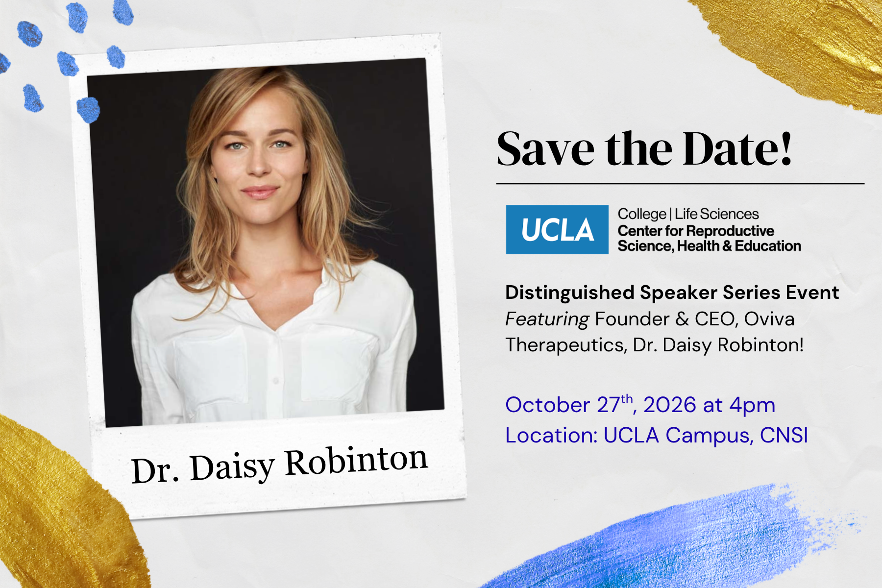 "Save the Date" flyer for a UCLA Distinguished Speaker Series event. On the left, a polaroid-style photo of Dr. Daisy Robinton, a woman with long blonde hair wearing a white collared shirt, photographed against a dark background, with her name handwritten below in script. On the right, the UCLA College Life Sciences Center for Reproductive Science, Health & Education logo, followed by event text: "Distinguished Speaker Series Event, Featuring Founder & CEO, Oviva Therapeutics, Dr. Daisy Robinton! October 27th, 2026 at 4pm, Location: UCLA Campus, CNSI." The design has a torn-paper background with decorative gold and blue paint-stroke accents and small blue dot patterns in the corners.