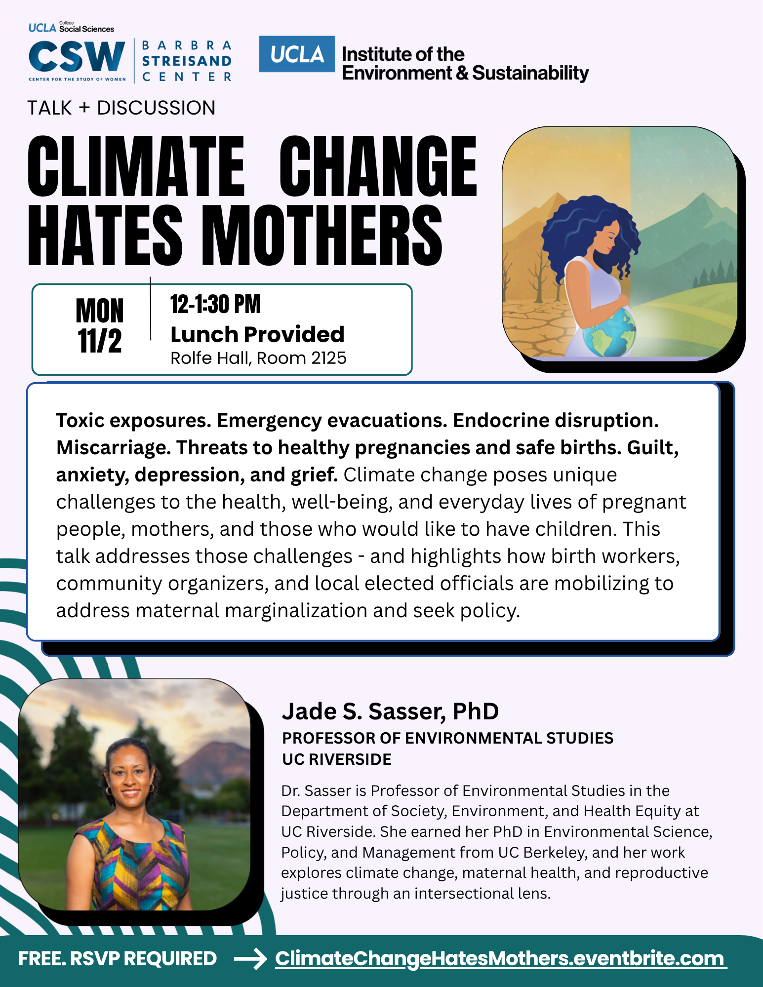 "Event flyer for 'Climate Change Hates Mothers,' a talk and discussion hosted by UCLA CSW (Center for the Study of Women) and the Barbra Streisand Center, part of UCLA College Social Sciences. Monday, November 2, 12–1:30 PM, Rolfe Hall Room 2125, lunch provided. An illustration shows a woman with dark curly hair cradling a globe, standing between a barren, cracked desert landscape and a lush green hillside. Event description reads: 'Toxic exposures. Emergency evacuations. Endocrine disruption. Miscarriage. Threats to healthy pregnancies and safe births. Guilt, anxiety, depression, and grief. Climate change poses unique challenges to the health, well-being, and everyday lives of pregnant people, mothers, and those who would like to have children. This talk addresses those challenges - and highlights how birth workers, community organizers, and local elected officials are mobilizing to address maternal marginalization and seek policy.' A photo shows speaker Jade S. Sasser, PhD, smiling outdoors in a colorful patterned top, with trees and mountains in the background. Text identifies her as Professor of Environmental Studies at UC Riverside, with a bio noting she is in the Department of Society, Environment, and Health Equity, earned her PhD in Environmental Science, Policy, and Management from UC Berkeley, and her work explores climate change, maternal health, and reproductive justice through an intersectional lens. Bottom banner reads: 'Free. RSVP required' with link ClimateChangeHatesMothers.eventbrite.com."