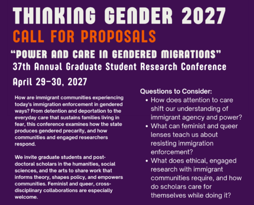 Flyer on a deep purple background with a row of orange and pink geometric shapes across the top: clusters of orange circles, a pink four-lobed shape, and a pink four-pointed star. Text reads: "Thinking Gender 2027, Call for Proposals. 'Power and Care in Gendered Migrations.' 37th Annual Graduate Student Research Conference. April 29–30, 2027." Left column: "How are immigrant communities experiencing today's immigration enforcement in gendered ways? From detention and deportation to the everyday care that sustains families living in fear, this conference examines how the state produces gendered precarity, and how communities and engaged researchers respond. We invite graduate students and post-doctoral scholars in the humanities, social sciences, and the arts to share work that informs theory, shapes policy, and empowers communities. Feminist and queer, cross-disciplinary collaborations are especially welcome." Right column, "Questions to Consider": How does attention to care shift our understanding of immigrant agency and power? What can feminist and queer lenses teach us about resisting immigration enforcement? What does ethical, engaged research with immigrant communities require, and how do scholars care for themselves while doing it? Orange footer: A QR code, followed by "Apply Online: csw.ucla.edu/events/thinkinggender" and "Submission deadline: Sunday, October 25, 2026, 11:59 pm PDT." Under "Who Can Apply?": "Graduate students and post-doctoral scholars from any institution." Logos for UCLA College Social Sciences, the Center for the Study of Women (CSW), and the Barbra Streisand Center.