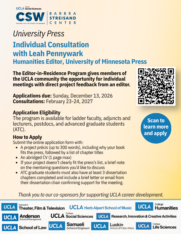 Flier for the UCLA Center for the Study of Women’s University Press Editor-in-Residence Program: an individual consultation with Leah Pennywark, Humanities Editor at the University of Minnesota Press. Applications are due Sunday, December 13, 2026, for consultations on February 23-24, 2027. Open to ladder faculty, adjuncts and lecturers, postdocs, and advanced graduate students. A QR code labeled “Scan to learn more and apply” links to the application. Logos of the Barbra Streisand Center and UCLA co-sponsoring units appear at the bottom.